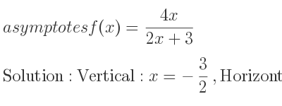 The asymptotes of f(x)=(4x)/(2x+3) is Vertical: x=-3/2 ,Horizontal: y=2